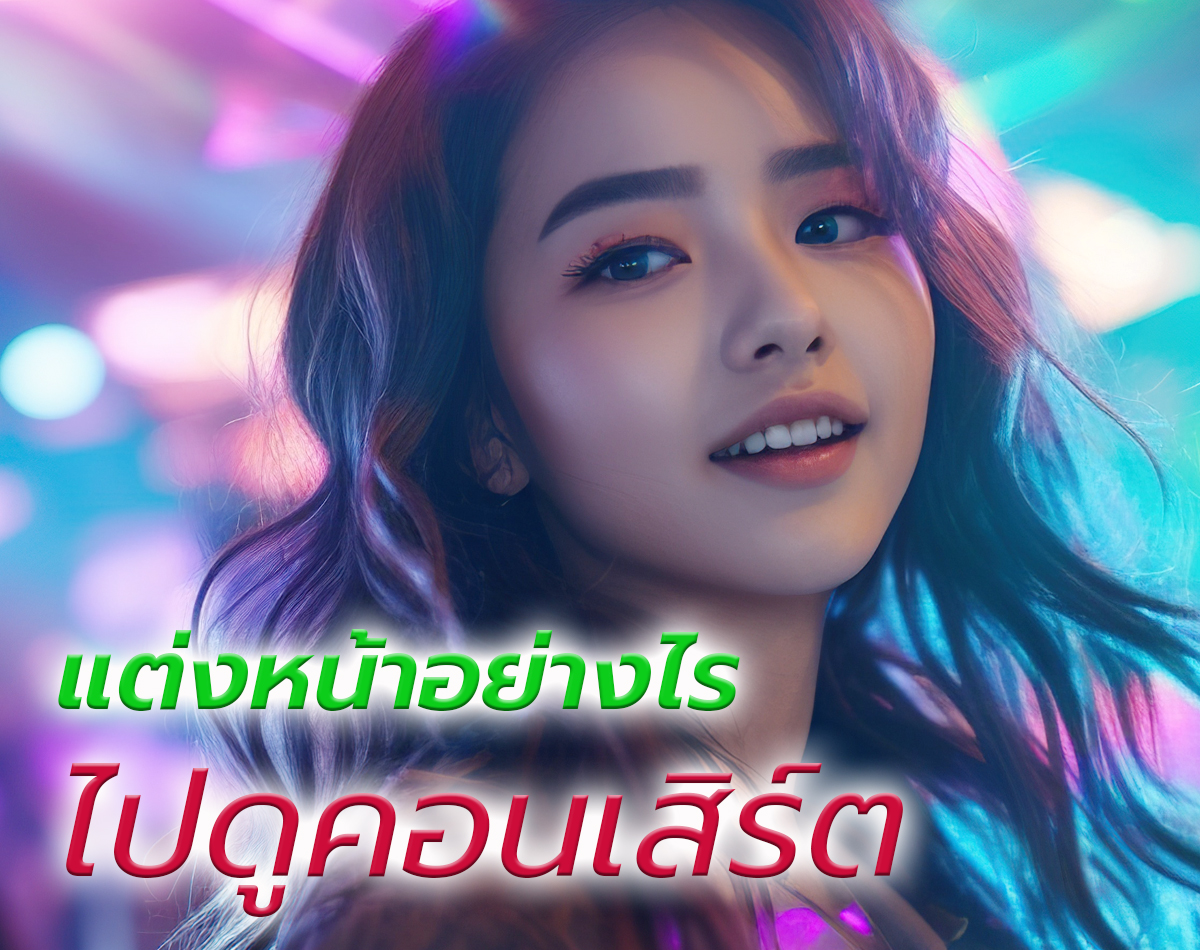 แต่งหน้าไปคอนเสิร์ตอย่างไร ให้งานผิวสวยวิ้ง ติดแกลม จนกล้องจับ